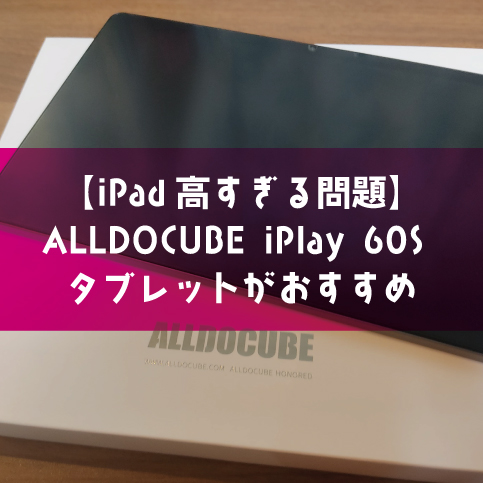 【iPad高すぎる問題】ALLDOCUBE iPlay 60S タブレットがおすすめ